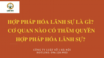 Hợp pháp lãnh sự là gì? Cơ quan có thẩm quyền hợp pháp hóa lãnh sự?